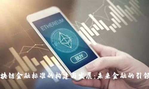 区块链金融标准的构建与发展：未来金融的引领者
