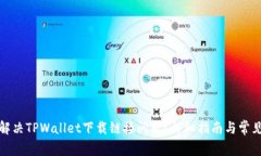 如何解决TPWallet下载链接问题？详细指南与常见问