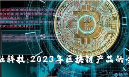 探索金融科技：2023年区块链产品的全面分析