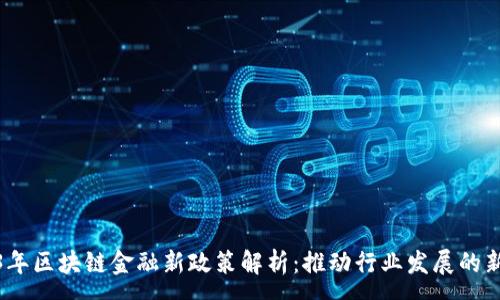 :
2023年区块链金融新政策解析：推动行业发展的新机遇