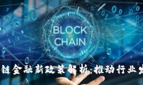 :
2023年区块链金融新政策解析：推动行业发展的新机遇