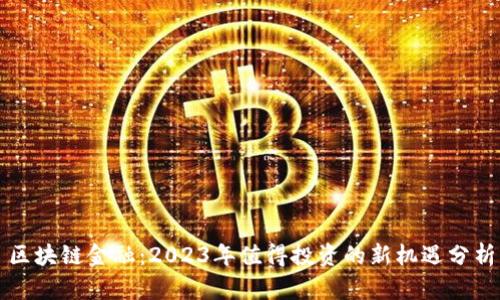 区块链金融：2023年值得投资的新机遇分析