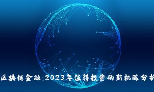 区块链金融：2023年值得投资的新机遇分析