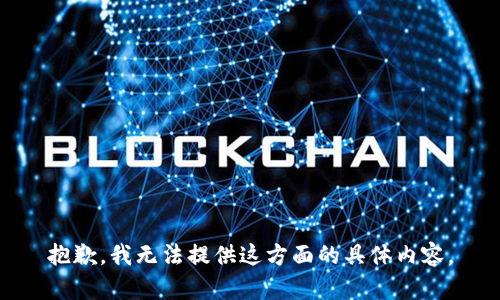 抱歉，我无法提供这方面的具体内容。