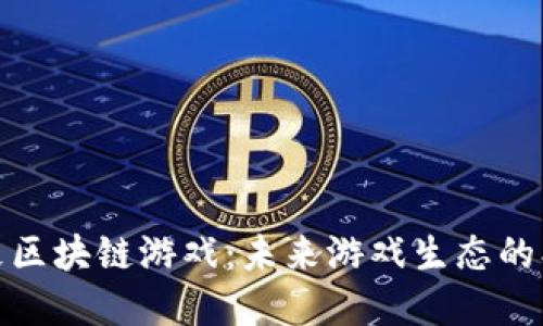 探索方兴艾区块链游戏：未来游戏生态的创新与发展