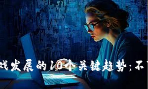 2023年区块链游戏发展的10个关键趋势：不可错过的投资机会