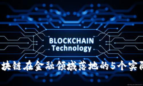 2023年区块链在金融领域落地的5个实际案例分析