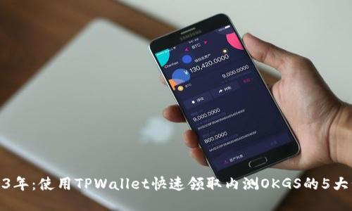 2023年：使用TPWallet快速领取内测OKGS的5大步骤