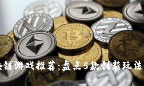 2023年8月区块链游戏推荐：盘点5款创新玩法与高收益的游戏