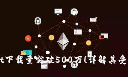 2023年TokenPocket下载量突破500万！详解其受欢迎原因与关键功能