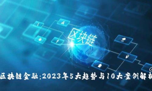 区块链金融：2023年5大趋势与10大案例解析