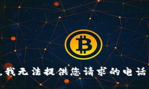 抱歉，我无法提供您请求的电话号码。