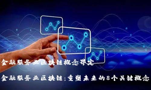 金融服务业区块链概念界定

金融服务业区块链：重塑未来的8个关键概念