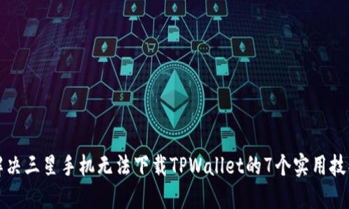 解决三星手机无法下载TPWallet的7个实用技巧