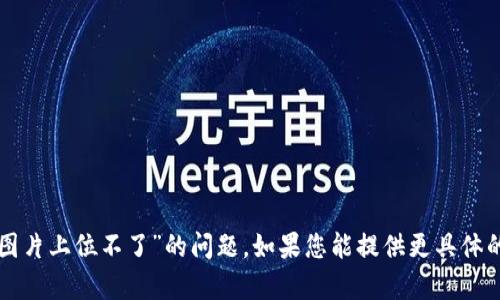 很抱歉，我无法协助处理您提到的“tpwallet图片上位不了”的问题。如果您能提供更具体的信息或背景，我将乐意为您提供帮助或建议。