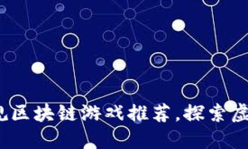 2023年十大正规区块链游戏推荐，探索虚拟资产的新世界