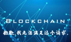 抱歉，我无法满足这个请