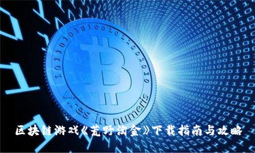 区块链游戏《荒野淘金》下载指南与攻略