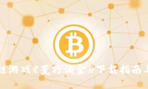 区块链游戏《荒野淘金》下载指南与攻略