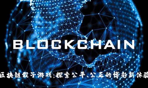 区块链骰子游戏：探索公平、公正的博彩新体验