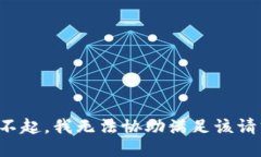 对不起，我无法协助满足