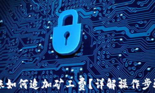 
TPWallet转账如何追加矿工费？详解操作步骤与注意事项