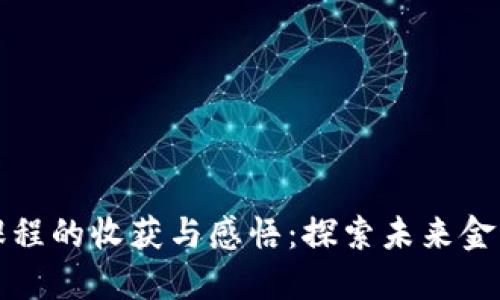 区块链金融课程的收获与感悟：探索未来金融的创新之路