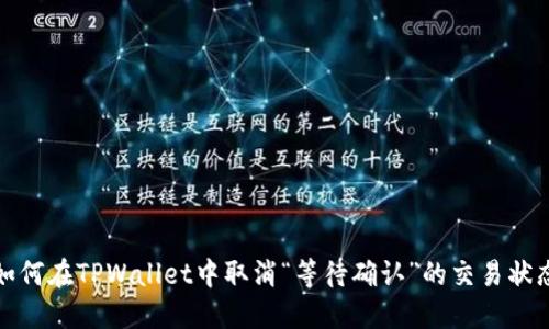 如何在TPWallet中取消“等待确认”的交易状态