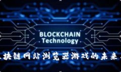 探索区块链网站浏览器游戏的未来与机遇