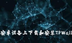 如何在安卓设备上下载和