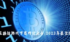 全面解析区块链游戏下载网站大全：2023年最佳选
