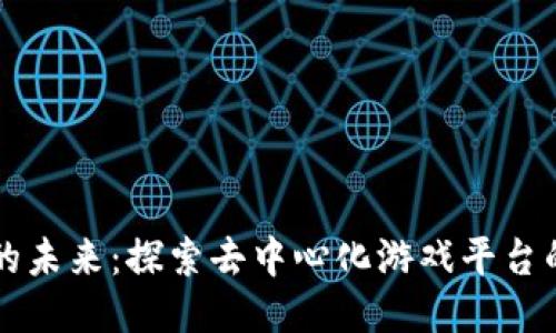 区块链游戏的未来：探索去中心化游戏平台的魅力与挑战