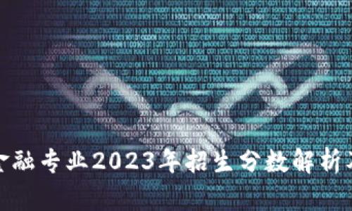 : 区块链金融专业2023年招生分数解析及发展前景