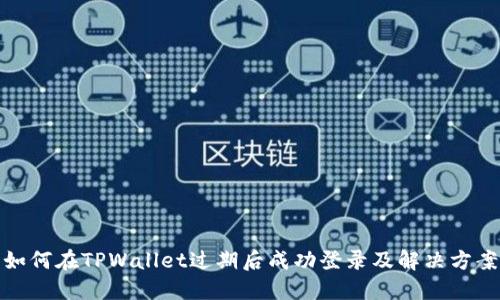 如何在TPWallet过期后成功登录及解决方案