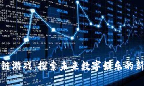 区块链游戏：探索未来数字娱乐的新趋势