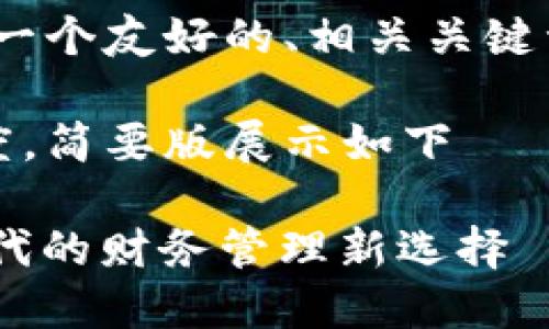 根据您的要求，以下是一个友好的、相关关键词以及详细内容的框架

正当内容超过标准长度，简要版展示如下

: TP中国钱包：数字时代的财务管理新选择