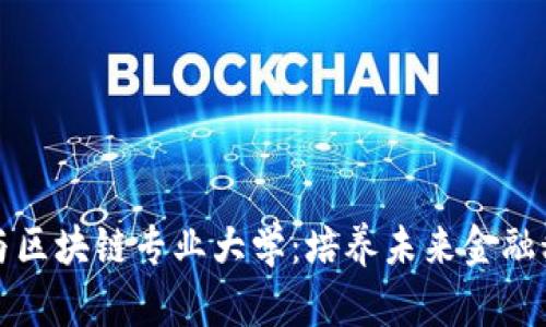 探索上海金融与区块链专业大学：培养未来金融科技人才的摇篮