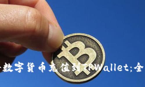 如何将数字货币充值到TPWallet：全面指南