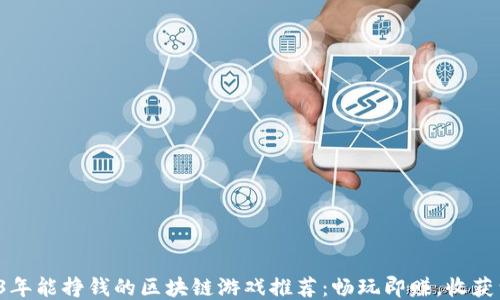 
2023年能挣钱的区块链游戏推荐：畅玩即赚，收获满满！