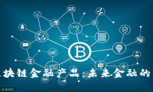 通俗讲解区块链金融产品：未来金融的革命性工具