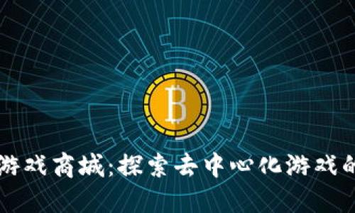 区块链游戏商城：探索去中心化游戏的新纪元