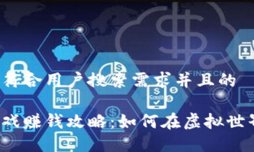 思考一个符合用户搜索需求并且的

区块链游戏赚钱攻略：如何在虚拟世界中获利？