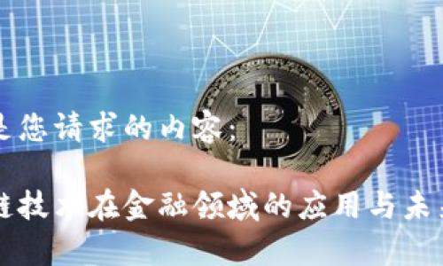 以下是您请求的内容：

区块链技术在金融领域的应用与未来前景