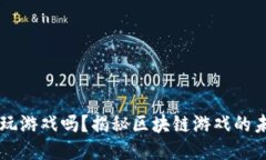 区块链能玩游戏吗？揭秘