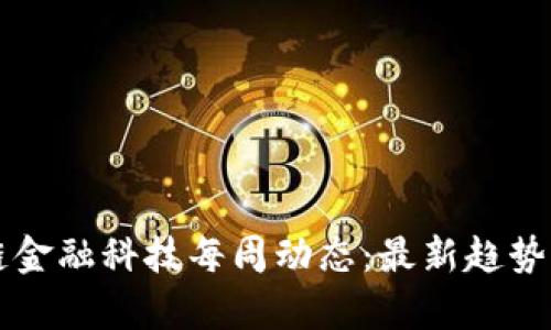 区块链金融科技每周动态：最新趋势与分析