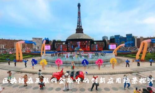 区块链在互联网金融中的创新应用场景探讨