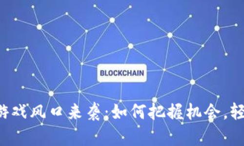 区块链游戏风口来袭：如何把握机会，轻松上手？