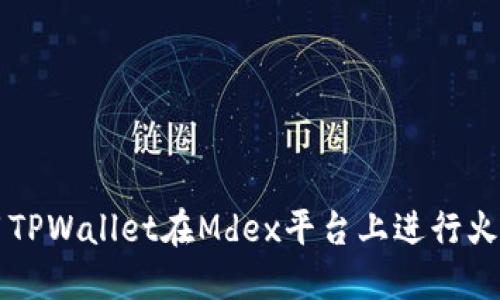 如何使用TPWallet在Mdex平台上进行火币链交易