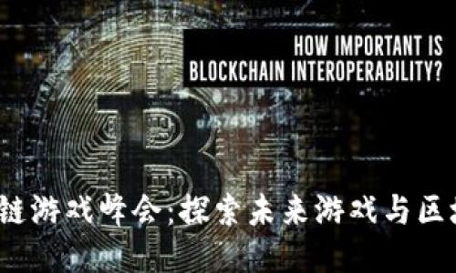 思考

2023星际区块链游戏峰会：探索未来游戏与区块链技术的交融