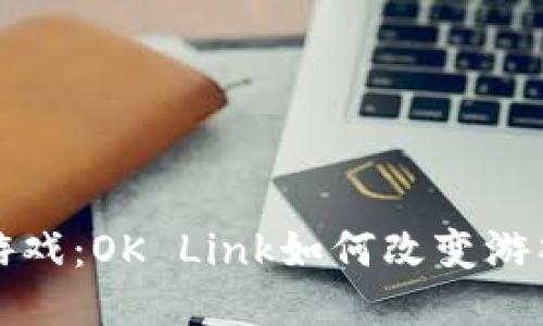 探秘区块链游戏：OK Link如何改变游戏产业的未来
